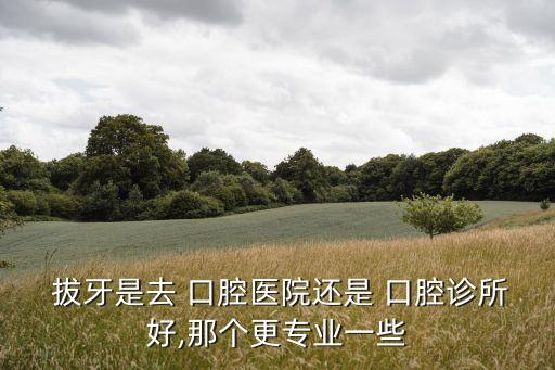拔牙選擇口腔什么科,口腔種植科可以拔牙嗎...